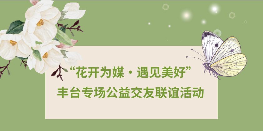 幸福婚姻 和谐家庭II丰台专场公益交友联谊活动“花开为媒·遇见美好”